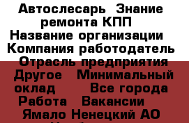 Автослесарь. Знание ремонта КПП › Название организации ­ Компания-работодатель › Отрасль предприятия ­ Другое › Минимальный оклад ­ 1 - Все города Работа » Вакансии   . Ямало-Ненецкий АО,Ноябрьск г.